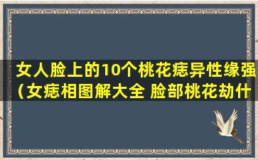 女人脸上的10个桃花痣异性缘强（女痣相图解大全 脸部桃花劫什么意思）